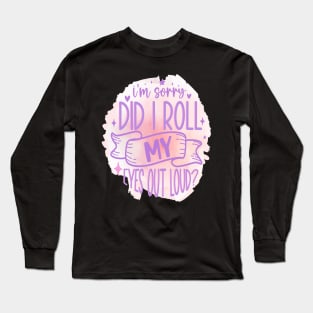 I Am Sorry Did I Roll My Eyes out Loud Long Sleeve T-Shirt